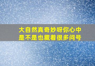 大自然真奇妙呀你心中是不是也藏着很多问号