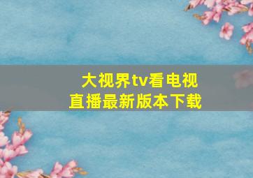 大视界tv看电视直播最新版本下载