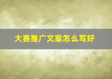 大赛推广文案怎么写好