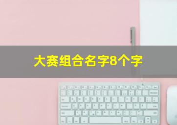 大赛组合名字8个字