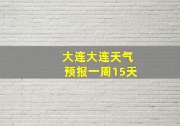 大连大连天气预报一周15天