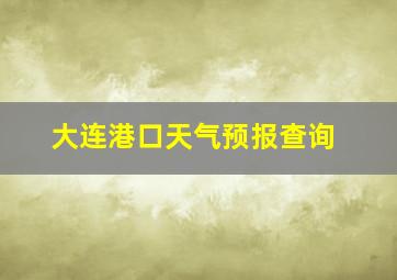 大连港口天气预报查询