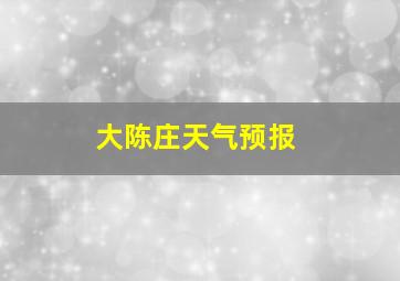 大陈庄天气预报