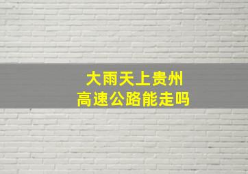 大雨天上贵州高速公路能走吗