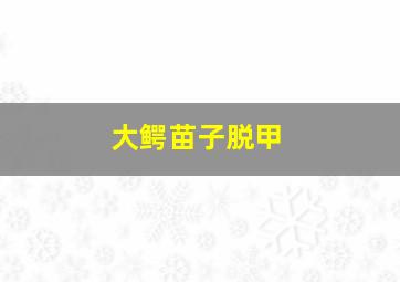 大鳄苗子脱甲