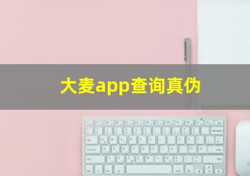 大麦app查询真伪