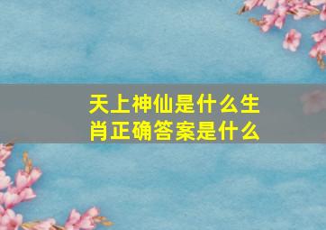 天上神仙是什么生肖正确答案是什么