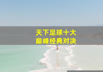 天下足球十大巅峰经典对决