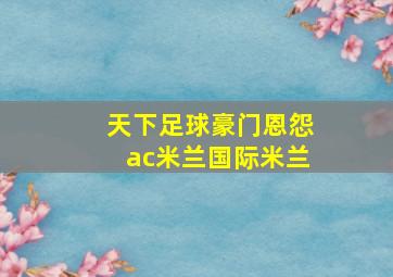 天下足球豪门恩怨ac米兰国际米兰