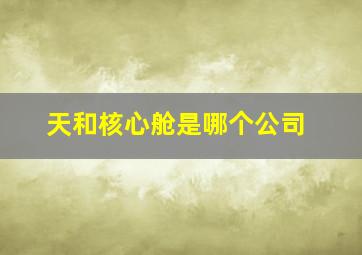 天和核心舱是哪个公司