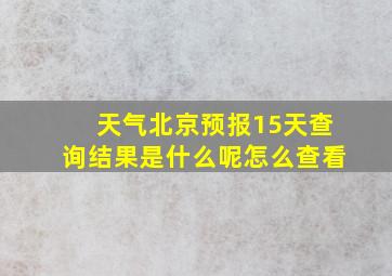 天气北京预报15天查询结果是什么呢怎么查看