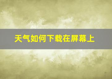 天气如何下载在屏幕上