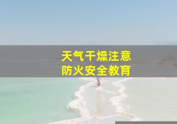 天气干燥注意防火安全教育