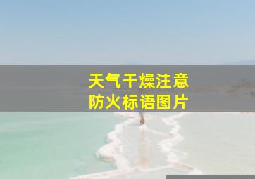 天气干燥注意防火标语图片