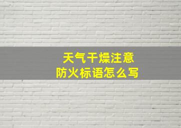 天气干燥注意防火标语怎么写