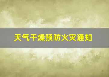 天气干燥预防火灾通知