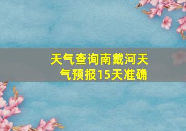 天气查询南戴河天气预报15天准确