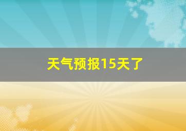 天气预报15天了