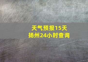 天气预报15天扬州24小时查询