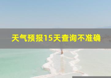 天气预报15天查询不准确