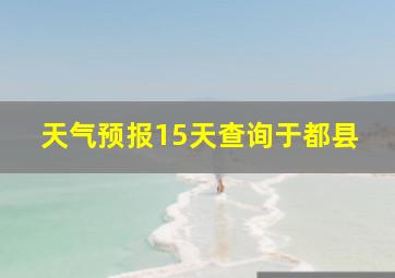 天气预报15天查询于都县