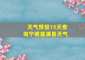 天气预报15天查询宁德霞浦县天气