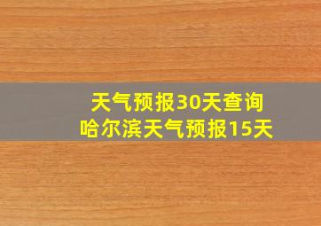 天气预报30天查询哈尔滨天气预报15天