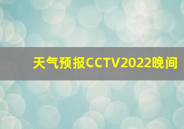 天气预报CCTV2022晚间