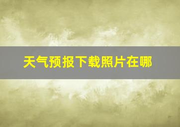 天气预报下载照片在哪