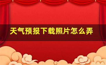 天气预报下载照片怎么弄