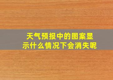 天气预报中的图案显示什么情况下会消失呢