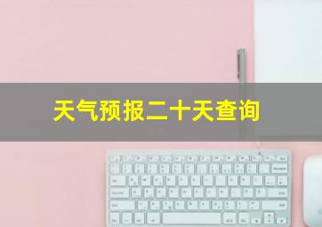 天气预报二十天查询