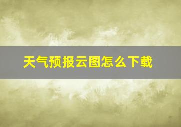 天气预报云图怎么下载