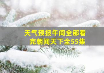 天气预报午间全部看完朝闻天下全55集