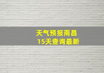 天气预报南昌15天查询最新