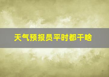 天气预报员平时都干啥