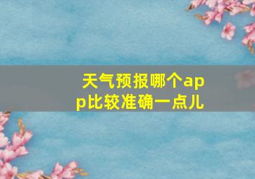 天气预报哪个app比较准确一点儿