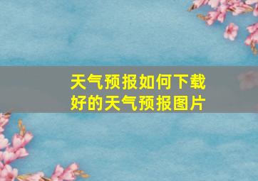 天气预报如何下载好的天气预报图片