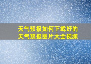 天气预报如何下载好的天气预报图片大全视频