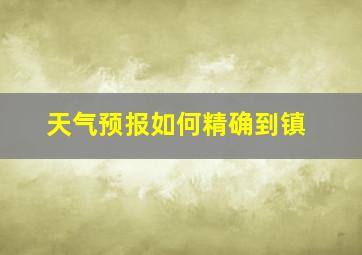 天气预报如何精确到镇