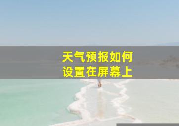 天气预报如何设置在屏幕上