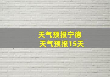 天气预报宁德天气预报15天