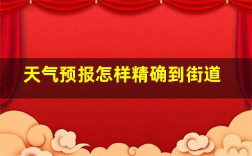 天气预报怎样精确到街道