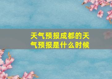 天气预报成都的天气预报是什么时候