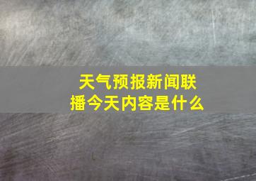 天气预报新闻联播今天内容是什么