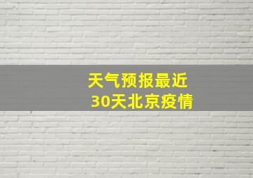 天气预报最近30天北京疫情