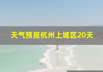 天气预报杭州上城区20天