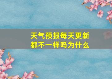 天气预报每天更新都不一样吗为什么