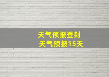 天气预报登封天气预报15天