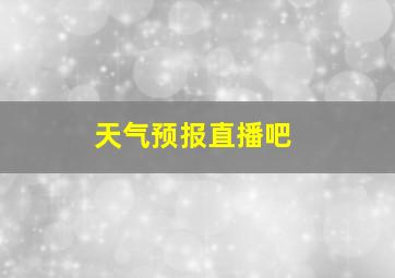 天气预报直播吧